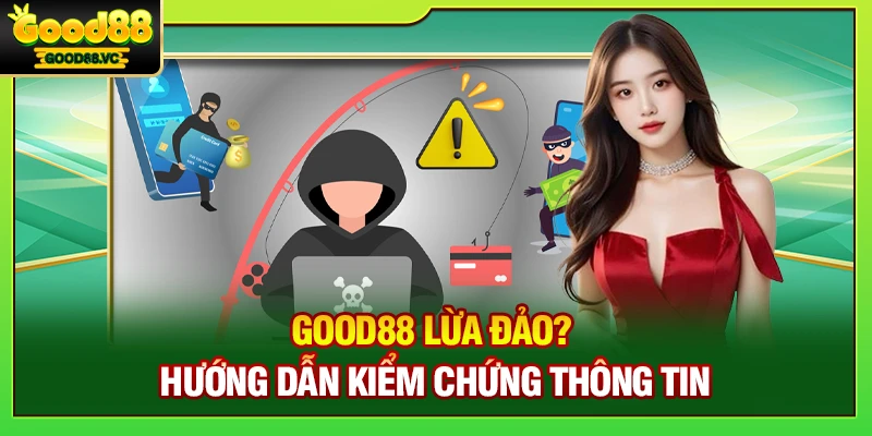 Good88 Lừa Đảo? Hướng Dẫn Kiểm Chứng Thông Tin
