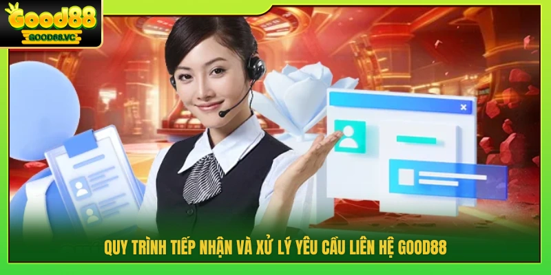 Quy trình tiếp nhận yêu cầu liên hệ Good88 